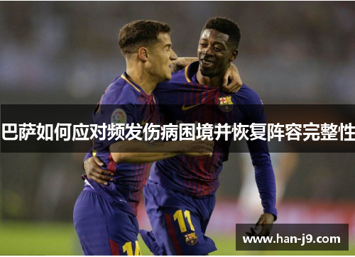 巴萨如何应对频发伤病困境并恢复阵容完整性