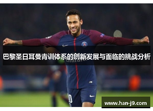 巴黎圣日耳曼青训体系的创新发展与面临的挑战分析