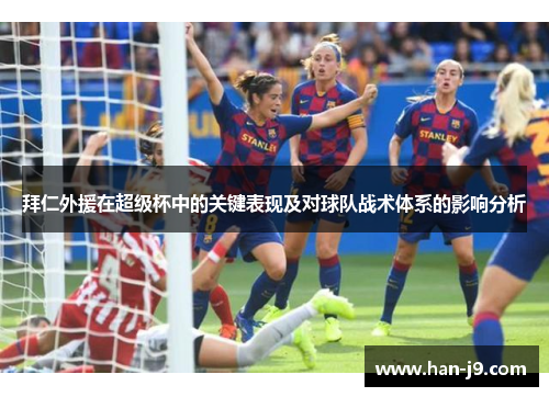 拜仁外援在超级杯中的关键表现及对球队战术体系的影响分析