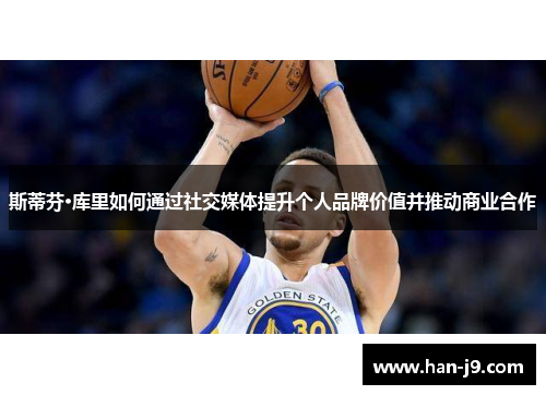 斯蒂芬·库里如何通过社交媒体提升个人品牌价值并推动商业合作