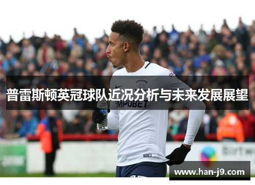 普雷斯顿英冠球队近况分析与未来发展展望