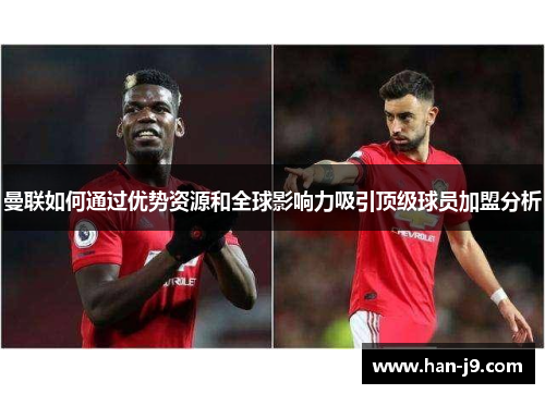曼联如何通过优势资源和全球影响力吸引顶级球员加盟分析