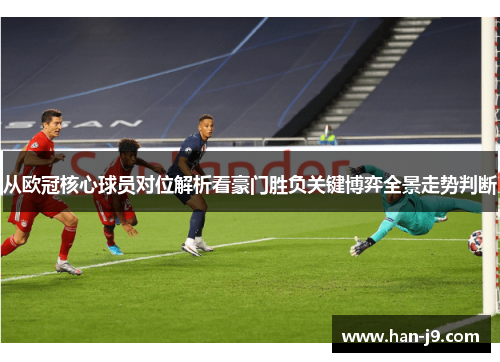 从欧冠核心球员对位解析看豪门胜负关键博弈全景走势判断