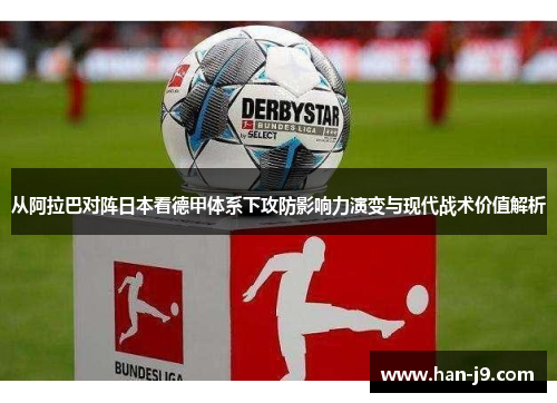 从阿拉巴对阵日本看德甲体系下攻防影响力演变与现代战术价值解析