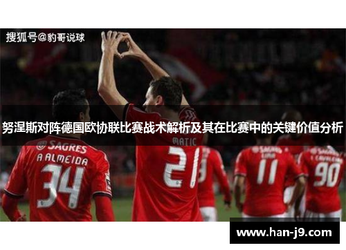 努涅斯对阵德国欧协联比赛战术解析及其在比赛中的关键价值分析 努涅斯对阵德国欧协联比赛战术解析及其在比赛中的关键价值分析