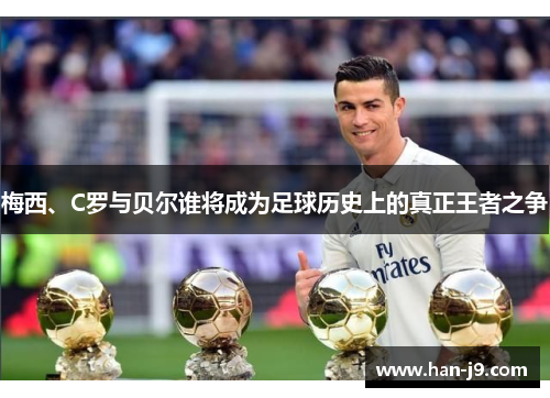 梅西、C罗与贝尔谁将成为足球历史上的真正王者之争