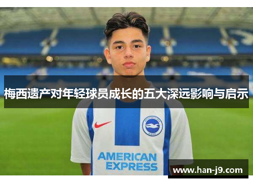 梅西遗产对年轻球员成长的五大深远影响与启示