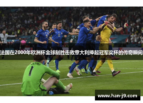 法国在2000年欧洲杯金球制胜击败意大利捧起冠军奖杯的传奇瞬间