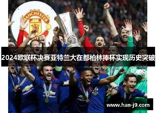 2024欧联杯决赛亚特兰大在都柏林捧杯实现历史突破