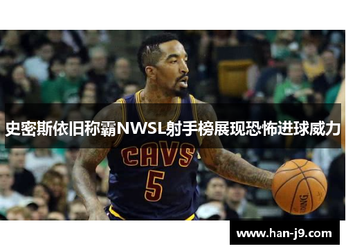 史密斯依旧称霸NWSL射手榜展现恐怖进球威力