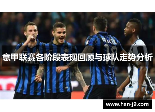 意甲联赛各阶段表现回顾与球队走势分析