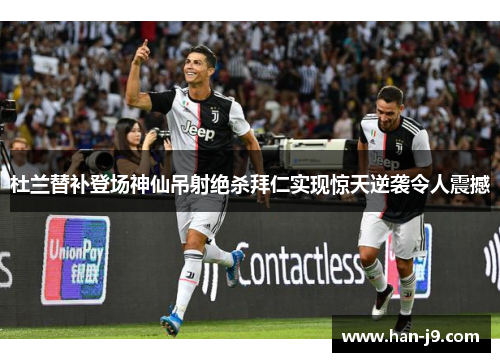 杜兰替补登场神仙吊射绝杀拜仁实现惊天逆袭令人震撼