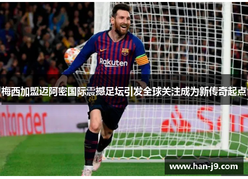 梅西加盟迈阿密国际震撼足坛引发全球关注成为新传奇起点