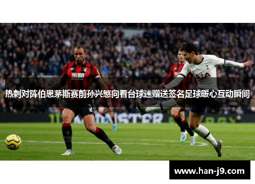 热刺对阵伯恩茅斯赛前孙兴慜向看台球迷赠送签名足球暖心互动瞬间