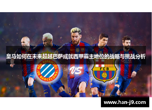 皇马如何在未来超越巴萨成就西甲霸主地位的战略与挑战分析 皇马如何在未来超越巴萨成就西甲霸主地位的战略与挑战分析