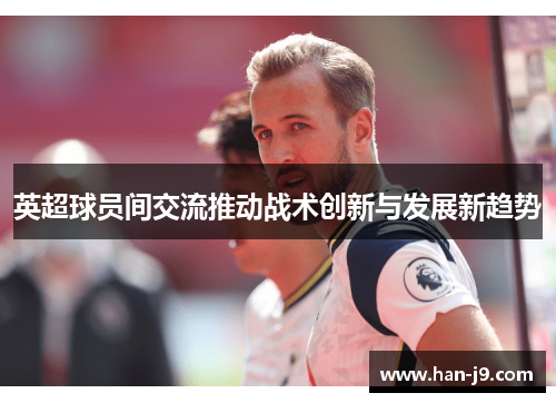英超球员间交流推动战术创新与发展新趋势