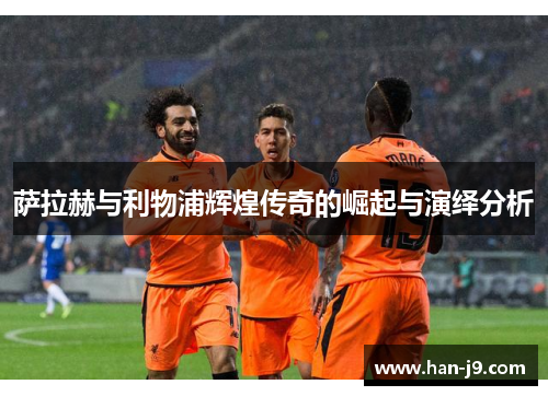 萨拉赫与利物浦辉煌传奇的崛起与演绎分析