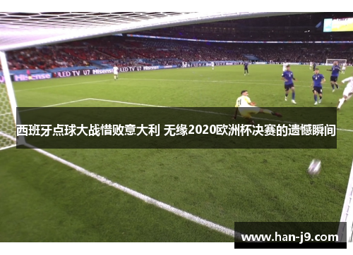 西班牙点球大战惜败意大利 无缘2020欧洲杯决赛的遗憾瞬间