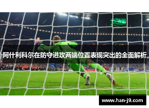阿什利科尔在防守进攻两端位置表现突出的全面解析