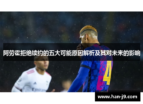 阿劳霍拒绝续约的五大可能原因解析及其对未来的影响