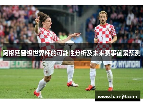 阿根廷晋级世界杯的可能性分析及未来赛事前景预测