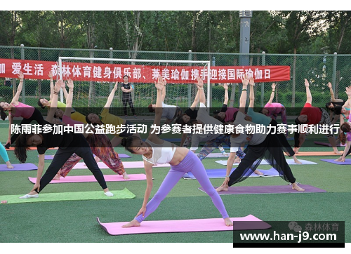 陈雨菲参加中国公益跑步活动 为参赛者提供健康食物助力赛事顺利进行