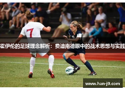 霍伊伦的足球理念解析：费迪南德眼中的战术思想与实践