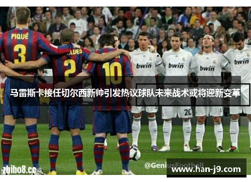 马雷斯卡接任切尔西新帅引发热议球队未来战术或将迎新变革