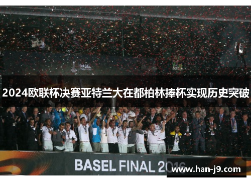 2024欧联杯决赛亚特兰大在都柏林捧杯实现历史突破 2024欧联杯决赛亚特兰大在都柏林捧杯实现历史突破