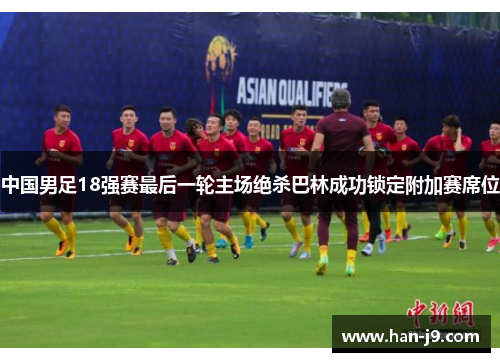中国男足18强赛最后一轮主场绝杀巴林成功锁定附加赛席位 中国男足18强赛最后一轮主场绝杀巴林成功锁定附加赛席位
