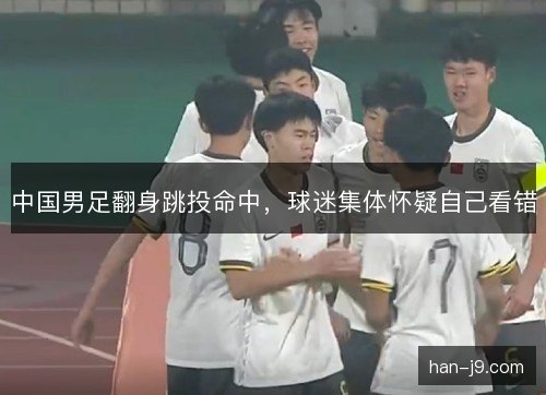 中国男足翻身跳投命中，球迷集体怀疑自己看错