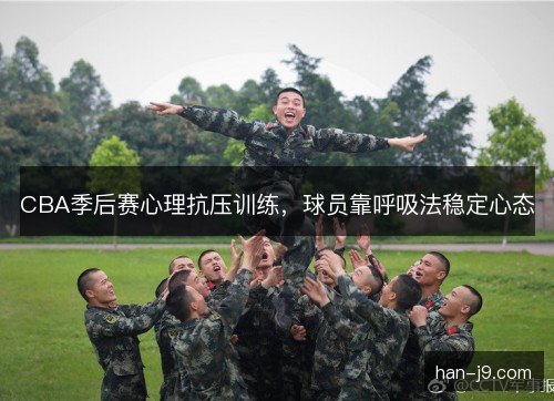 CBA季后赛心理抗压训练，球员靠呼吸法稳定心态