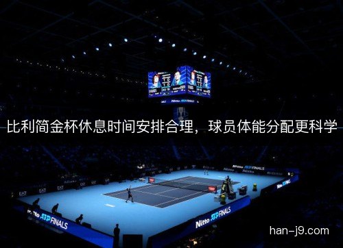 比利简金杯休息时间安排合理,球员体能分配更科学 比利简金杯休息时间安排合理,球员体能分配更科学