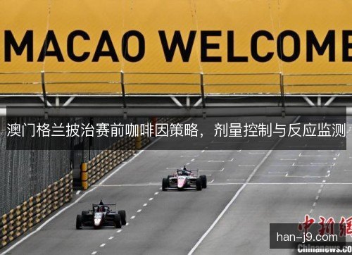 澳门格兰披治赛前咖啡因策略，剂量控制与反应监测