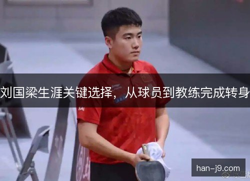刘国梁生涯关键选择，从球员到教练完成转身