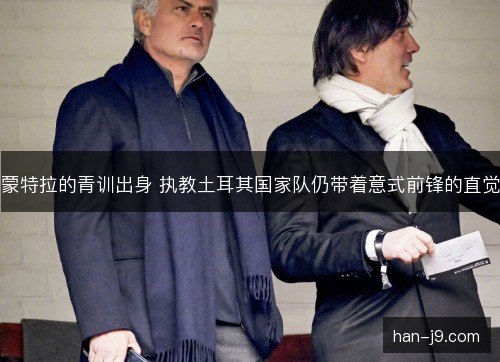 蒙特拉的青训出身 执教土耳其国家队仍带着意式前锋的直觉